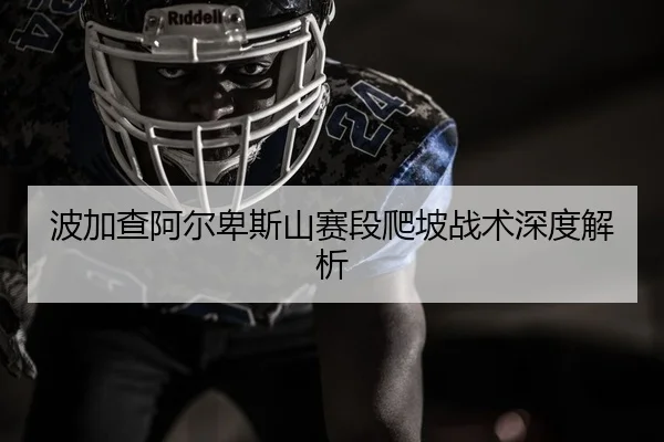 波加查阿尔卑斯山赛段爬坡战术深度解析