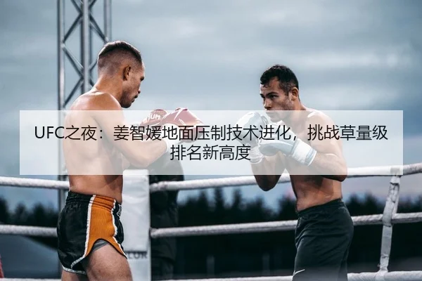UFC之夜：姜智媛地面压制技术进化，挑战草量级排名新高度